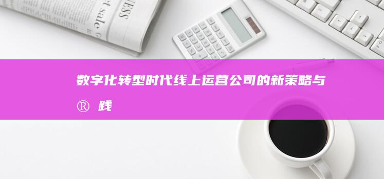 数字化转型时代：线上运营公司的新策略与实践