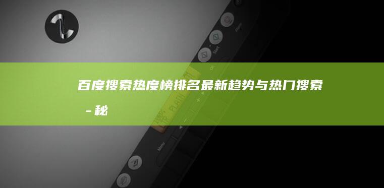 百度搜索热度榜排名：最新趋势与热门搜索揭秘